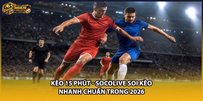 Kèo 15 Phút – Socolive Hướng Dẫn Soi Kèo Nhanh, Chuẩn, Dễ Hiểu