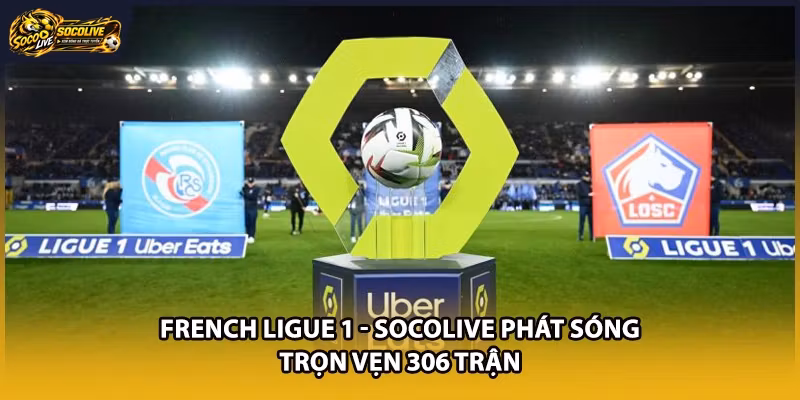 French Ligue 1 – Socolive Phát Sóng Trọn Vẹn 306 Trận