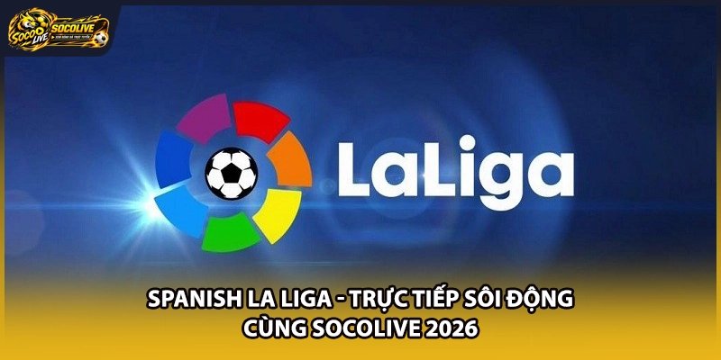 Spanish La Liga – Trực Tiếp Sôi Động Cùng Socolive 2026